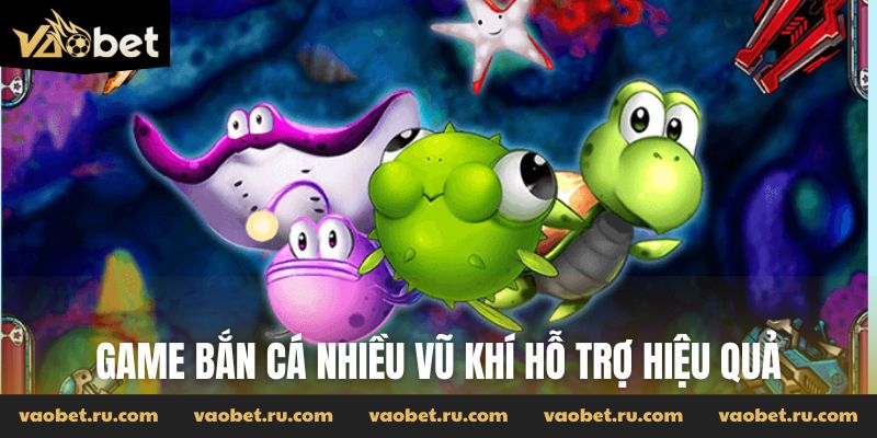 Game bắn cá nhiều vũ khí hỗ trợ hiệu quả