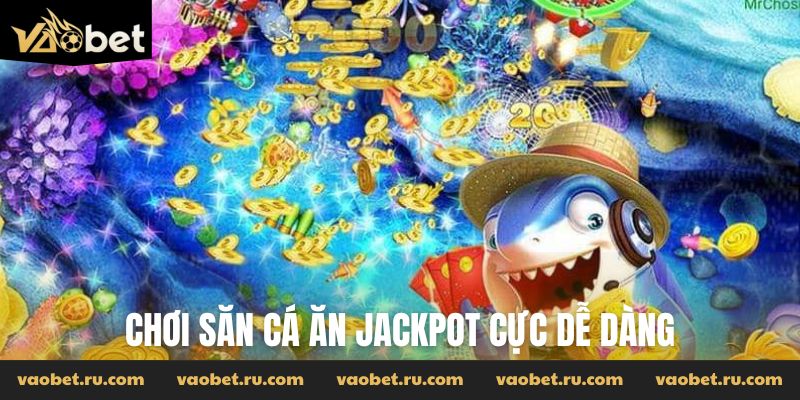 Chơi săn cá ăn jackpot cực dễ dàng