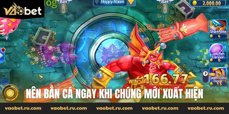 Nên bắn cá ngay khi chúng mới xuất hiện