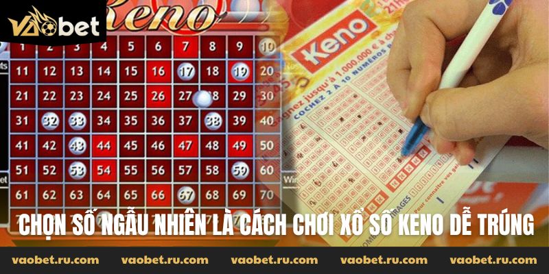 Chọn số ngẫu nhiên là cách chơi xổ số keno dễ trúng