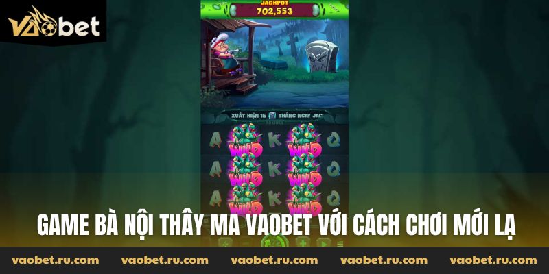 Game Bà Nội Thây Ma Vaobet với cách chơi mới lạ
