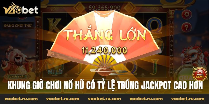 Khung giờ chơi nổ hũ có tỷ lệ trúng jackpot cao hơn