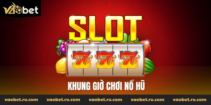 Khung giờ chơi nổ hũ